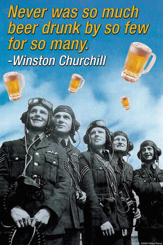 Never Was So Much Beer Drunk by So Few For So Many - Winston Churchill 20x30 poster